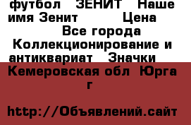 1.1) футбол : ЗЕНИТ - Наше имя Зенит № 019 › Цена ­ 499 - Все города Коллекционирование и антиквариат » Значки   . Кемеровская обл.,Юрга г.